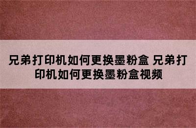 兄弟打印机如何更换墨粉盒 兄弟打印机如何更换墨粉盒视频